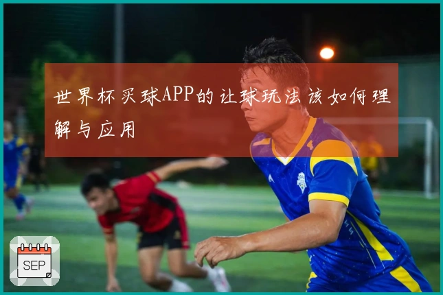 世界杯买球APP的让球玩法该如何理解与应用