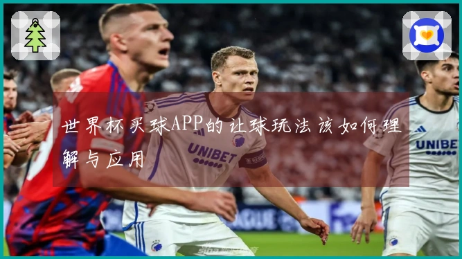 世界杯买球APP的让球玩法该如何理解与应用