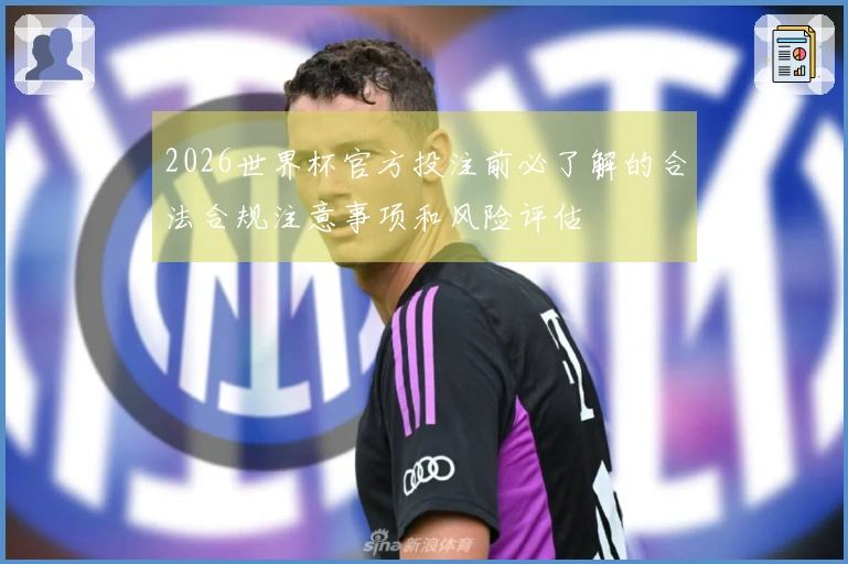 2026世界杯官方投注前必了解的合法合规注意事项和风险评估