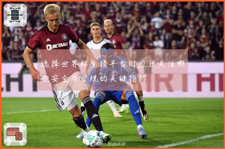 选择世界杯竞猜平台时应该关注哪些安全与合规的关键指标