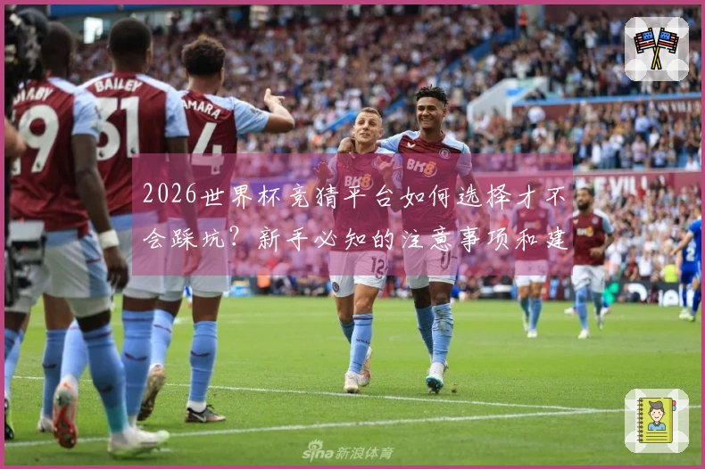 2026世界杯竞猜平台如何选择才不会踩坑？新手必知的注意事项和建议