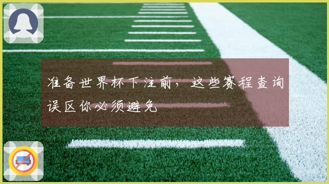 准备世界杯下注前，这些赛程查询误区你必须避免