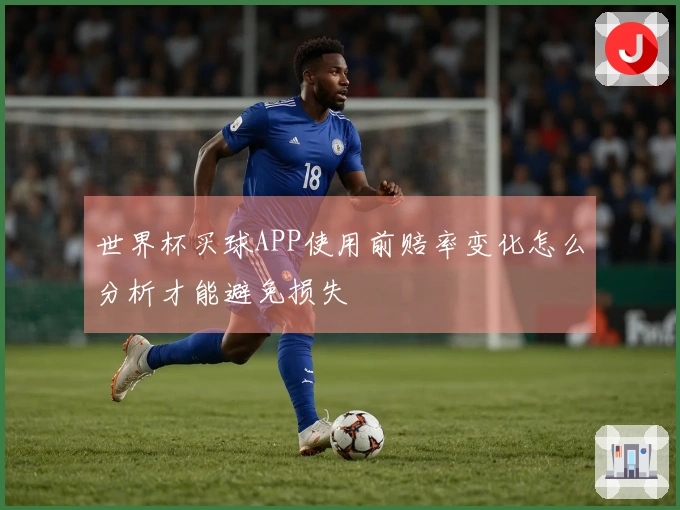 世界杯买球APP使用前赔率变化怎么分析才能避免损失