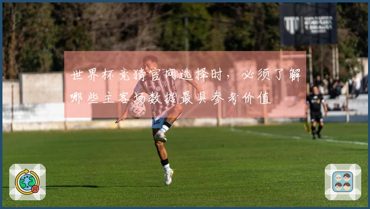 世界杯竞猜官网选择时，必须了解哪些主客场数据最具参考价值
