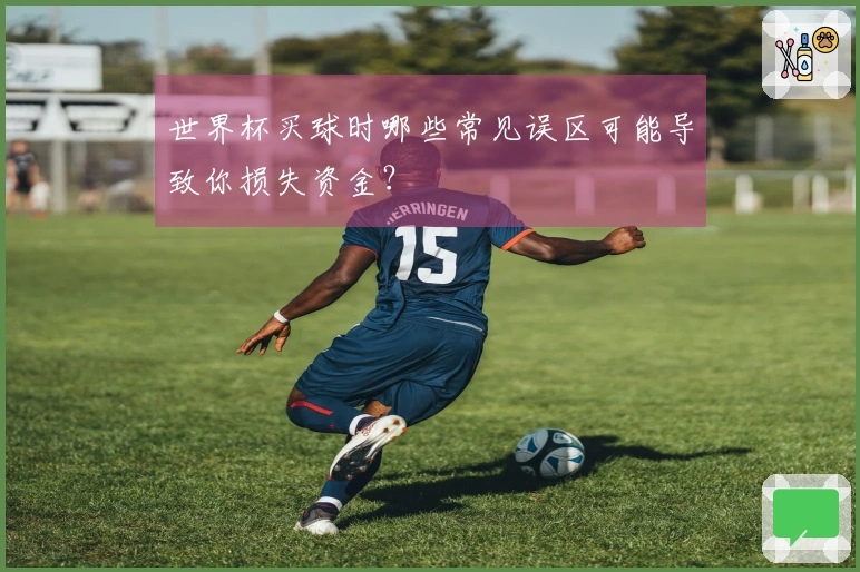 世界杯买球时哪些常见误区可能导致你损失资金？