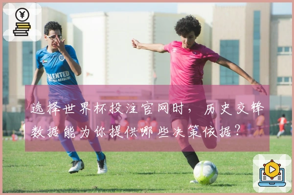 选择世界杯投注官网时，历史交锋数据能为你提供哪些决策依据？