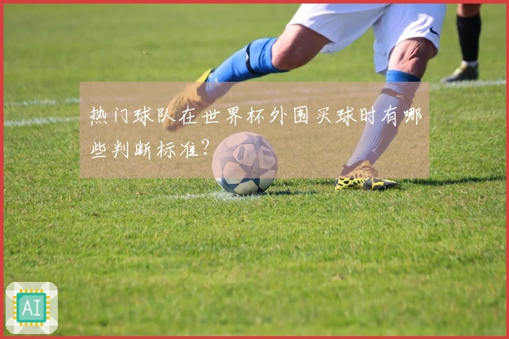 热门球队在世界杯外围买球时有哪些判断标准？