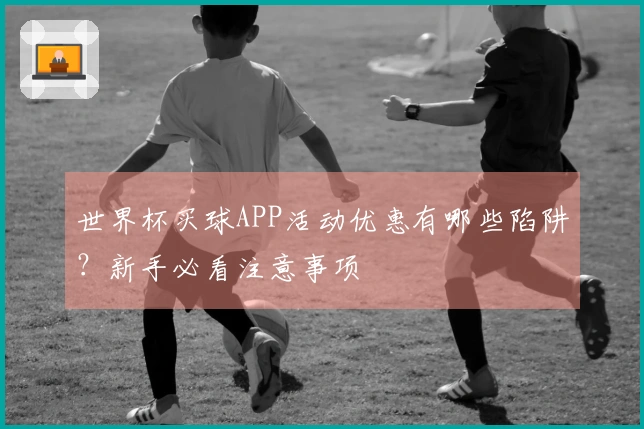 世界杯买球APP活动优惠有哪些陷阱？新手必看注意事项