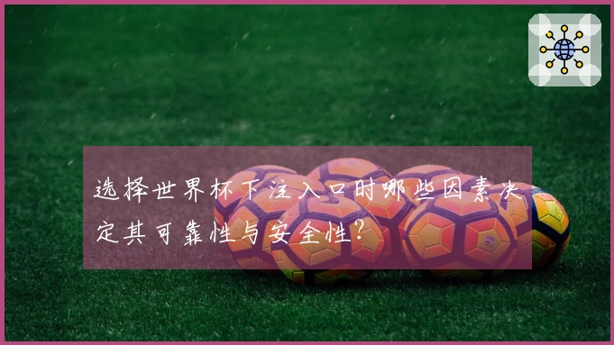选择世界杯下注入口时哪些因素决定其可靠性与安全性？