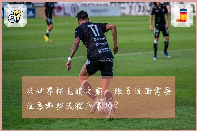 买世界杯竞猜之前，账号注册需要注意哪些流程和事项？