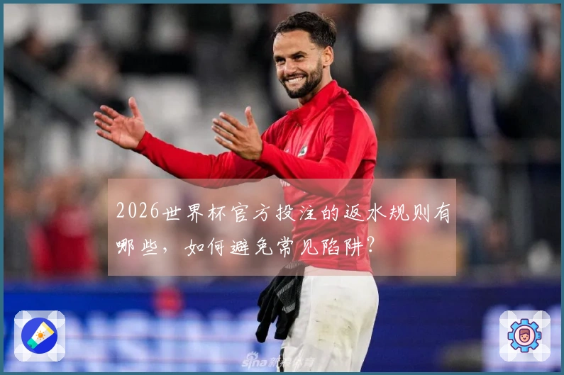 2026世界杯官方投注的返水规则有哪些，如何避免常见陷阱？
