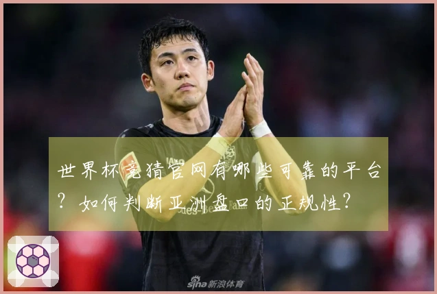 世界杯竞猜官网有哪些可靠的平台？如何判断亚洲盘口的正规性？