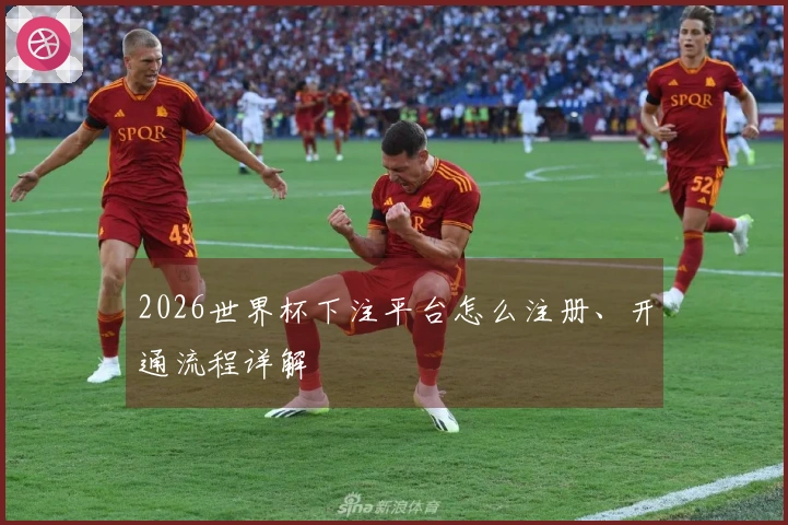 2026世界杯下注平台怎么注册、开通流程详解