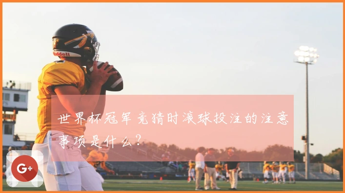 世界杯冠军竞猜时滚球投注的注意事项是什么？