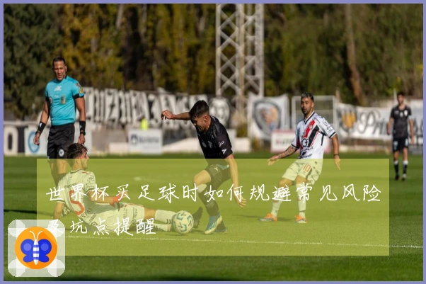 世界杯买足球时如何规避常见风险及坑点提醒