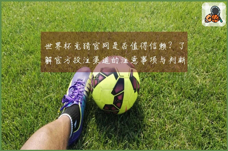世界杯竞猜官网是否值得信赖？了解官方投注渠道的注意事项与判断标准