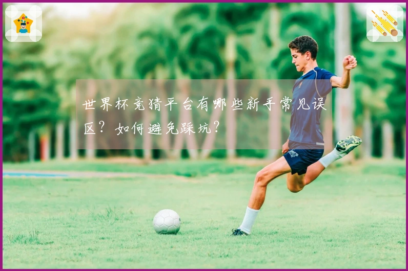 世界杯竞猜平台有哪些新手常见误区？如何避免踩坑？