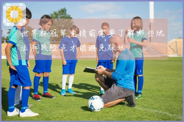 世界杯冠军竞猜前需要了解哪些玩法和风险点才能避免踩坑