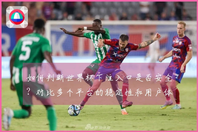 如何判断世界杯下注入口是否安全？对比多个平台的稳定性和用户体验