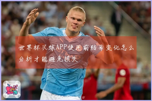 世界杯买球APP使用前赔率变化怎么分析才能避免损失