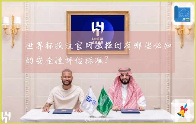 世界杯投注官网选择时有哪些必知的安全性评估标准？