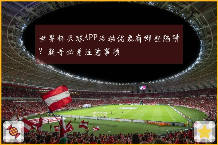 世界杯买球APP活动优惠有哪些陷阱？新手必看注意事项