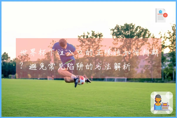 世界杯下注入口的正规性如何判断？避免常见陷阱的方法解析