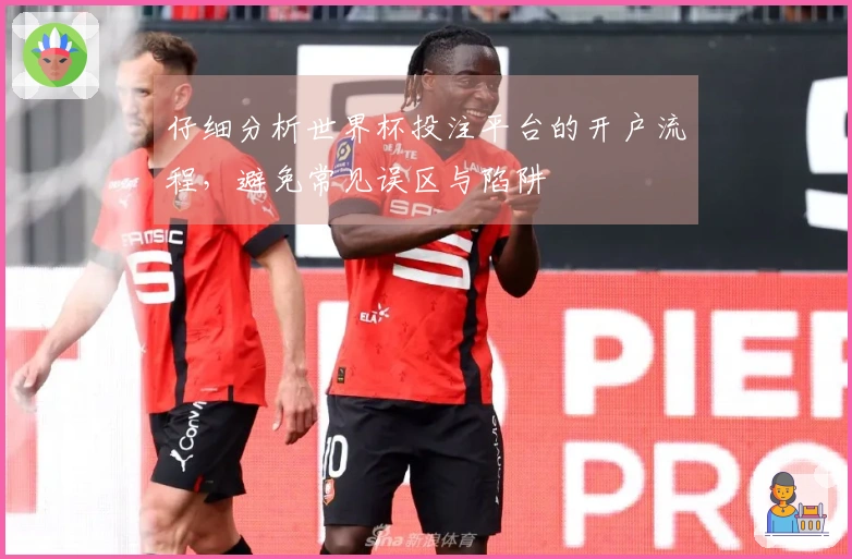 仔细分析世界杯投注平台的开户流程，避免常见误区与陷阱