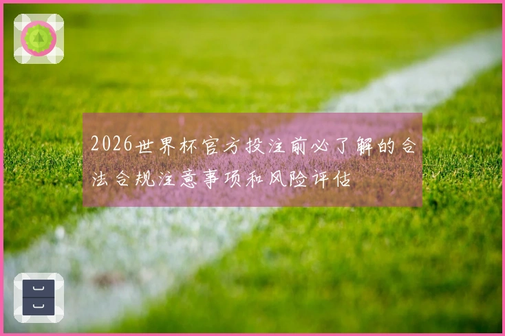 2026世界杯官方投注前必了解的合法合规注意事项和风险评估