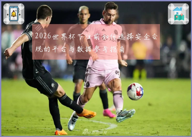 2026世界杯下注前如何选择安全合规的平台与数据参考指南