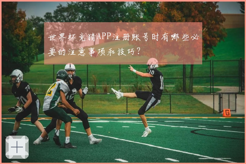 世界杯竞猜APP注册账号时有哪些必要的注意事项和技巧？